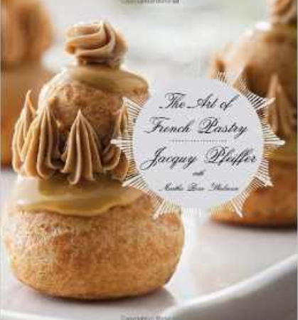 The Art of French Pastry by Jacquy Pfeiffer with Martha Rose Shulman